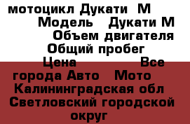 мотоцикл Дукати  М 400 2004 › Модель ­ Дукати М 400 IE › Объем двигателя ­ 400 › Общий пробег ­ 33 600 › Цена ­ 200 000 - Все города Авто » Мото   . Калининградская обл.,Светловский городской округ 